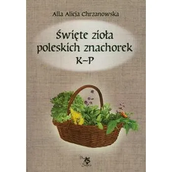 Święte zioła poleskich znachorek Tom 2 K-P - Chrzanowska Alla Alicja