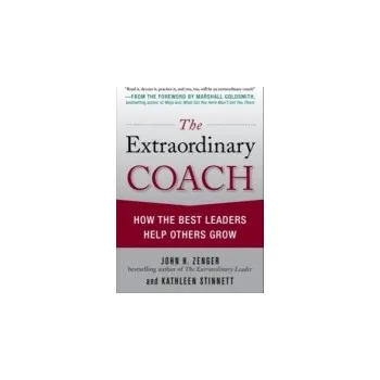 Učebnice Extraordinary Coach: How the Best Leaders Help Others Grow - Zenger, John a Stinnett, Kathleen