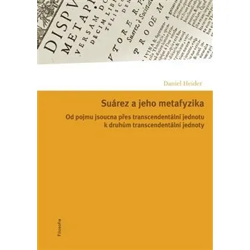 Suárez a jeho metafyzika: Od pojmu jsoucna přes transcendentální jednotu k druhům transcendentální jednoty - Daniel Heider