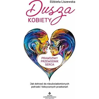 Dusza kobiety prawdziwy przewodnik serca - Elżbieta Liszewska