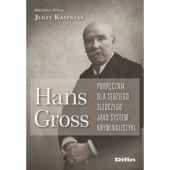 Hans Gross. Podręcznik dla sędziego śledczego - Kasprzak Jerzy, Młodziejowski Bronisław, Kasprzak Wojciech