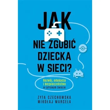 Jak nie zgubić dziecka w sieci - Marcela Mikołaj