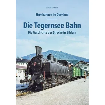 Eisenbahnen im Oberland: Die Tegernsee Bahn - Wittich, Stefan