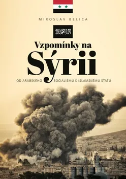 Vzpomínky na Sýrii: Od arabského socialismu k Islámskému státu - Miroslav Belica (2021, pevná)