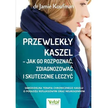 Przewlekły kaszel - jak go rozpoznać, zdiagnozować i skutecznie leczyć. Samodzielna terapia chronicznego kaszlu o podłożu - Koufman, Jamie