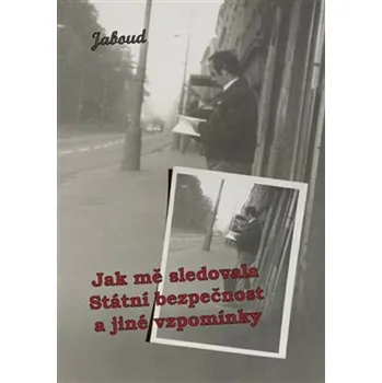 JAK MĚ SLEDOVALA STÁTNÍ BEZPEČNOST A JINÉ VZPOMÍNKY