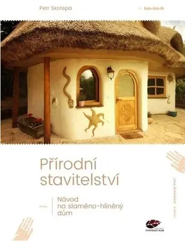 Přírodní stavitelství: Návod na slaměno-hliněný dům - Petr Skořepina (2022, pevná)