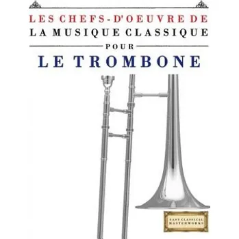 Cizojazyčná kniha Les Chefs-d'Oeuvre de la Musique Classique Pour Le Trombone: Pi – Easy Classical Masterworks (FR)
