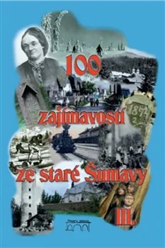 100 zajímavostí ze staré Šumavy III. - Petr Mazný a kol. (2012, pevná)
