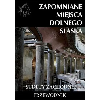 Cestování Zapomniane miejsca Dolnego Śląska. Sudety Zach. - Praca zbiorowa