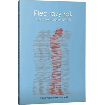 Pięć razy rak czyli kolekcjoner mimo woli - Antoni Włodzimierz Piotrowski