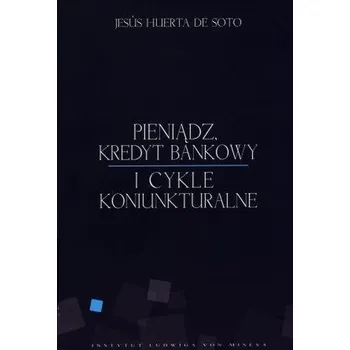 Pieniądz, kredyt bankowy i cykle koniunkturalne - Jesus Huerta De Soto