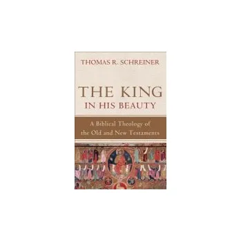 King in His Beauty '- A Biblical Theology of the Old and New Testaments - Schreiner, Thomas R.