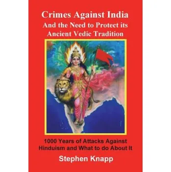 Učebnice Crimes Against India: And the Need to Protect its Ancient Vedic Tradition: 1000 Years of Attacks Against Hinduism and What to do About it – Stephen Knapp (EN)