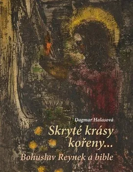 Skryté krásy kořeny…: Bohuslav Reynek a bible - Dagmar Halasová (2021, brožovaná)