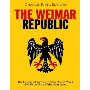 The Weimar Republic: The History of Germany After World War I Before the Rise of the Nazi Party – Charles River Editors (EN)