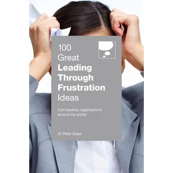 100 Great Leading Through Frustration Ideas - Shaw, Peter