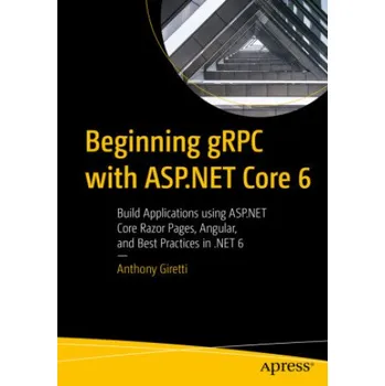 Technika Beginning gRPC with ASP.NET Core 6: Build Applications using ASP.NET Core Razor Pages, Angular, and Best Practices in .NET 6 – ANTHONY GIRETTI (EN)