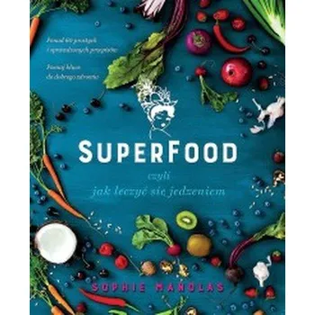 Superfood, czyli jak leczyć się jedzeniem - Sophie Manolas