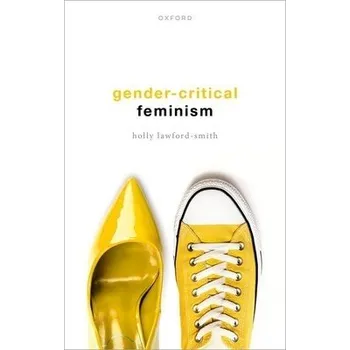 Gender-Critical Feminism - Lawford-Smith, Holly (Associate Professor in Political Philosophy, Associate Professor in Political Philosophy, University of Melbourne)