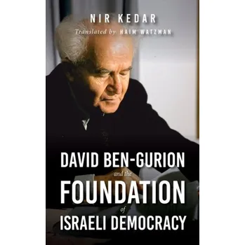 David Ben-Gurion and the Foundation of Israeli Democracy - Kedar, Nir