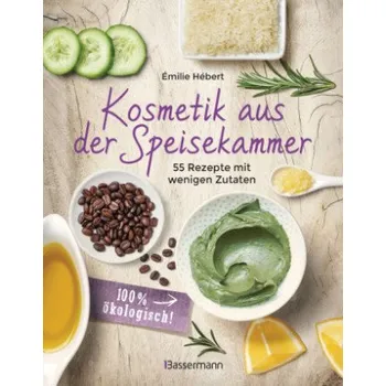 Kosmetik aus der Speisekammer. 55 Rezepte mit wenigen Zutaten - 100 % ökologisch! (DE)