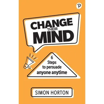 Cizí jazyk Change Their Mind: 6 practical steps to persuade anyone anytime - Horton, Simon