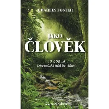Kniha Jako člověk / 40 000 let dobrodružství lidského vědomí - Charles Foster