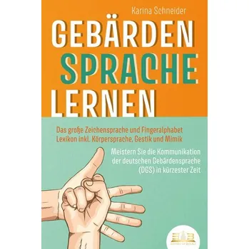 GEBÄRDENSPRACHE LERNEN: Das große Zeichensprache und Fingeralphabet Lexikon inkl. Körpersprache, Gestik und Mimik. Meistern Sie - Schneider-Wiejowski, Karina