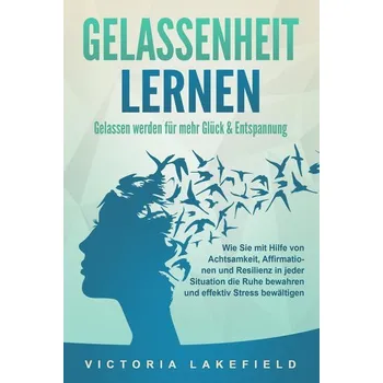 Osobní rozvoj GELASSENHEIT LERNEN - Gelassen werden für mehr Glück & Entspannung: Wie Sie mit Hilfe von Achtsamkeit, Affirmationen und Resilie - Lakefield, Victoria