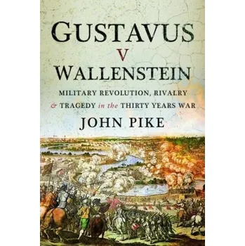 Gustavus v Wallenstein, Military Revolution, Rivalry and Tragedy in the Thirty Years War - Pike, John