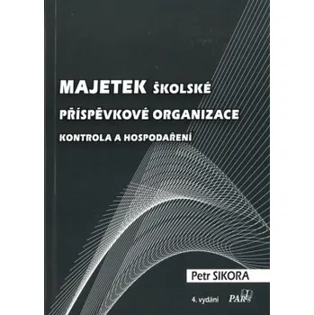 Majetek školské příspěvkové organizace – kontrola a hospodaření 4 vydání - Sikora Petr