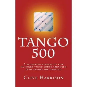 Tango 500: A suggested library of five hundred tango songs arranged into tandas for dancing – Clive Harrison (EN)