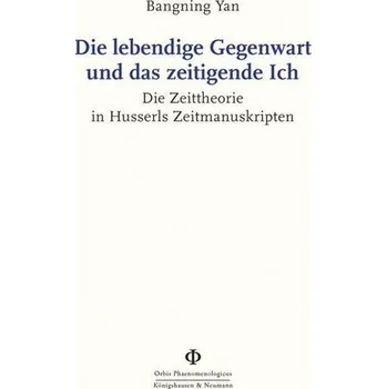 Die lebendige Gegenwart und das zeitigende Ich - Yan, Bangning
