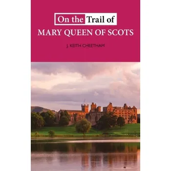 On The Trail of Mary Queen of Scots - Cheetham, J.Keith