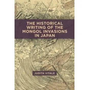 The Historical Writing of the Mongol Invasions in Japan - Vitale, Judith