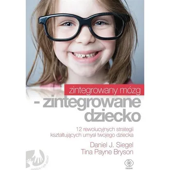 Zintegrowany mózg - zintegrowane dziecko - Siegel, Daniel