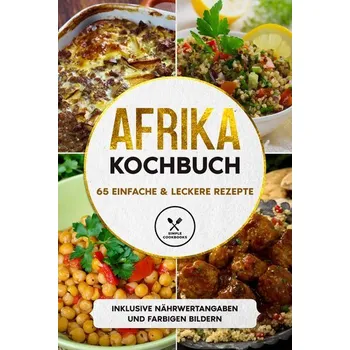 Afrika Kochbuch: 65 einfache & leckere Rezepte - Inklusive Nährwertangaben und farbigen Bildern - Cookbooks, Simple
