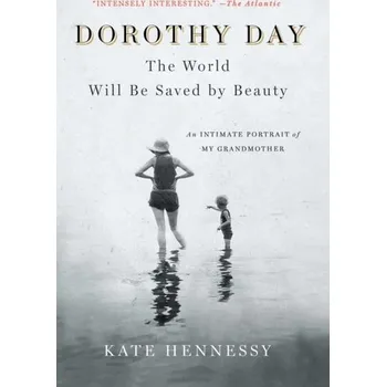 Dorothy Day: The World Will Be Saved by Beauty - Hennessy, Kate