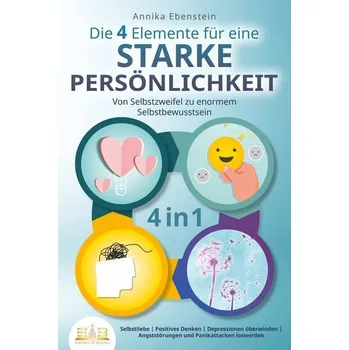 Osobní rozvoj Die 4 Elemente für eine starke Persönlichkeit - Von Selbstzweifel zu enormem Selbstbewusstsein: Selbstliebe | Positives Denken | - Ebenstein, Annika