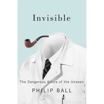 Invisible: The Dangerous Allure of the Unseen – Philip Ball,Kathleen Morrison,Christine Padoch (EN)