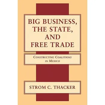 Kniha Big Business, the State, and Free Trade: Constructing Coalitions in Mexico – Strom C. Thacker (EN)