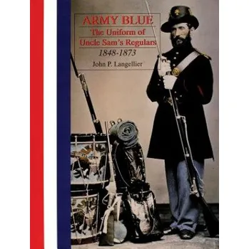 Army Blue: The Uniform of Uncle Sam's Regulars 1848-1873 – John P. Langellier (EN)