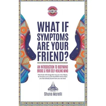 Cizojazyčná kniha What if Symptoms Are Your Friend?: An Introduction to BodyMind Bridge and Your Self-Healing Mind – Shuna Morelli (EN)