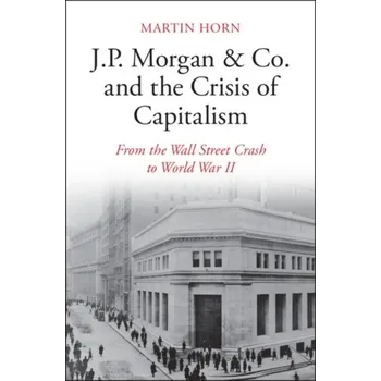 J.P. Morgan & Co. and the Crisis of Capitalism - Horn, Martin