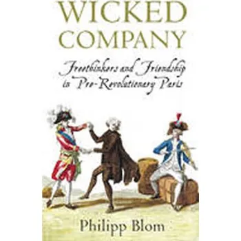 A Wicked Company: Freethinkers and Friendship in Pre-revolutionary Paris - Blom, Philipp