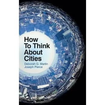 How To Think About Cities - Martin, Deborah G. a Pierce, Joseph