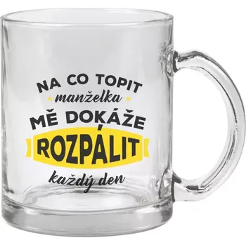 Hrnek 330 ml - skleněný Na co topit, manželka mě dokáže rozpálit každý den