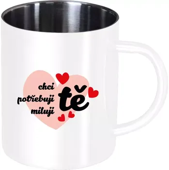 Nerezový hrnek Chci tě, potřebuji tě, miluju tě