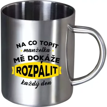 Nerezový hrnek Na co topit, manželka mě dokáže rozpálit každý den